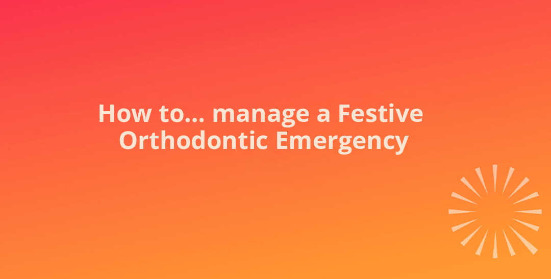 How to… manage a Festive Orthodontic Emergency