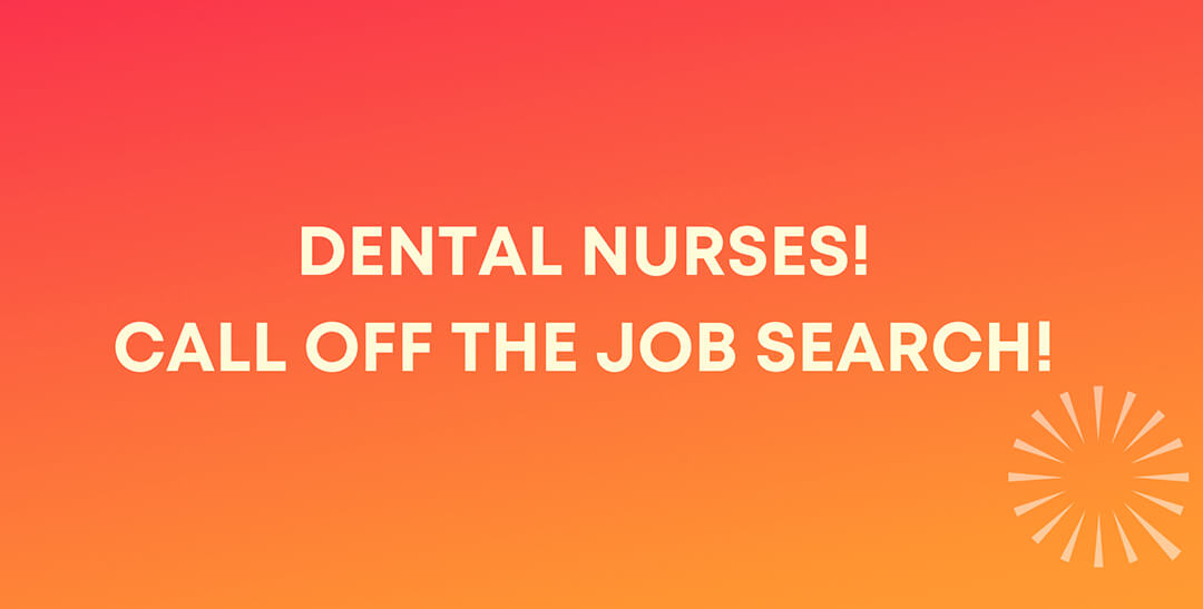 DENTAL NURSES! It’s time to call off the job search!