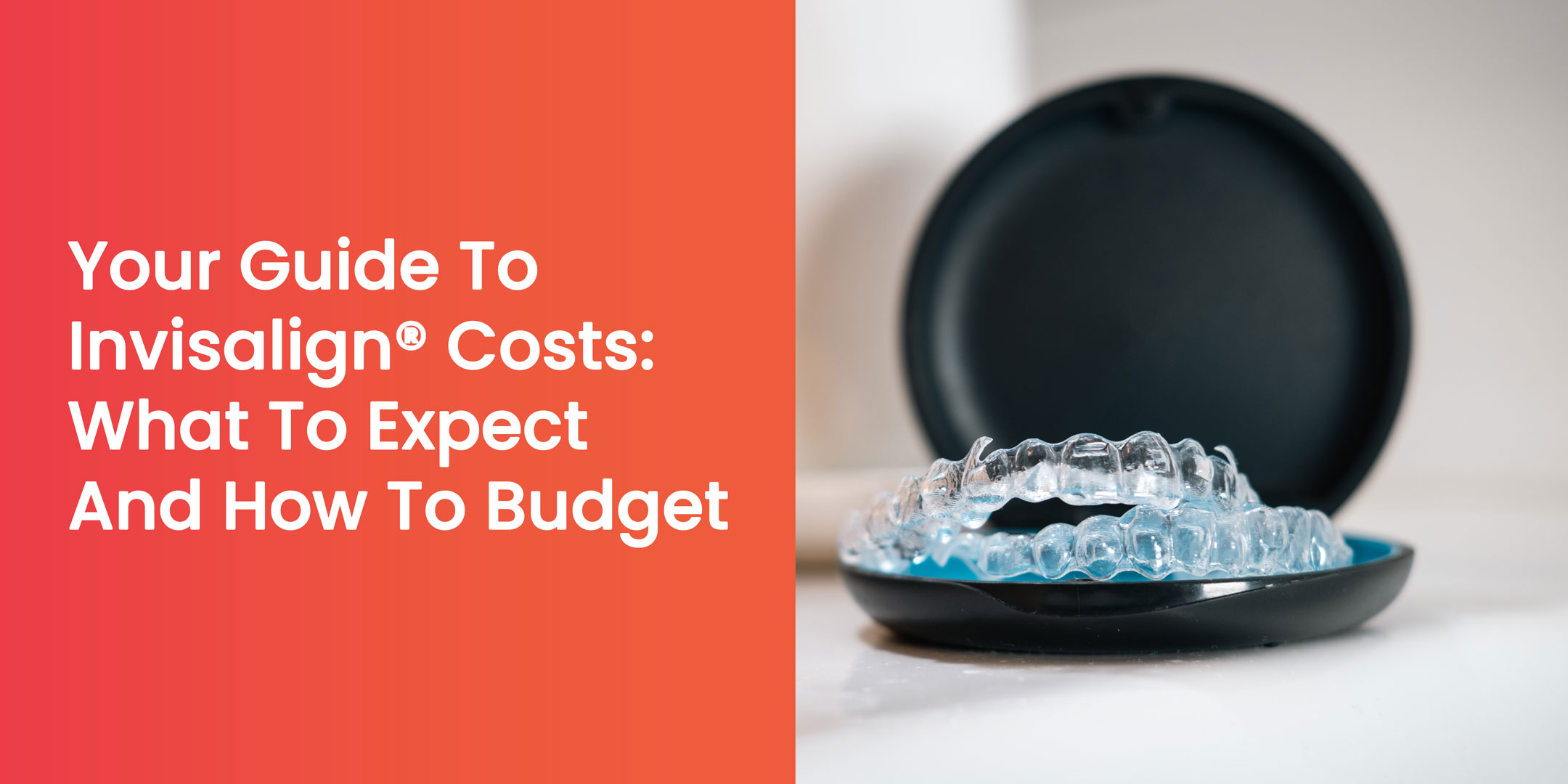 Your Guide To Invisalign® Costs: What To Expect And How To Budget